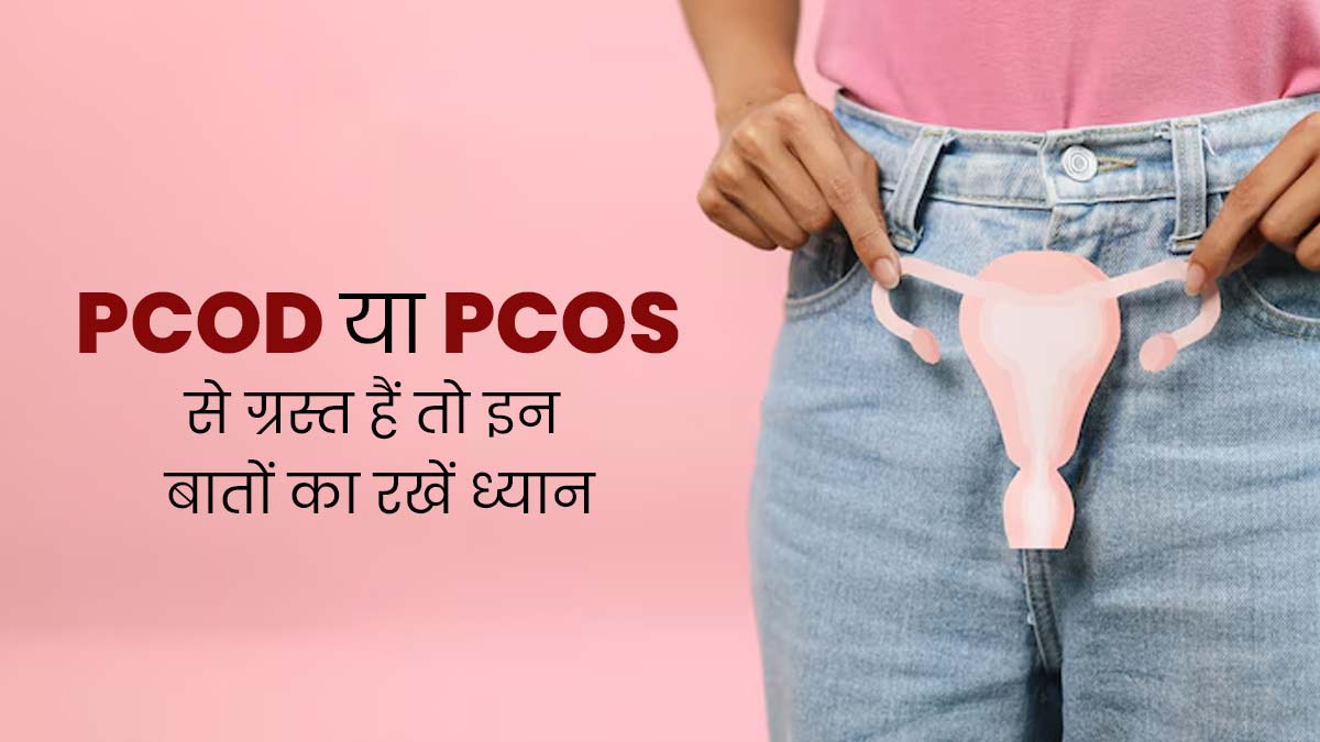 PCOD या PCOS से ग्रस्त हैं तो इन बातों का जरूर रखें ध्यान, जानें एक्सपर्ट से