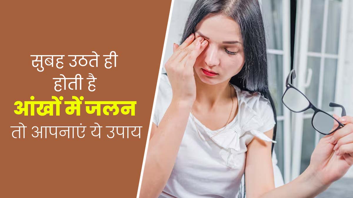 सुबह उठते ही आंखों में होने लगती है जलन, राहत के लिए अपनाएं ये 5 उपाय