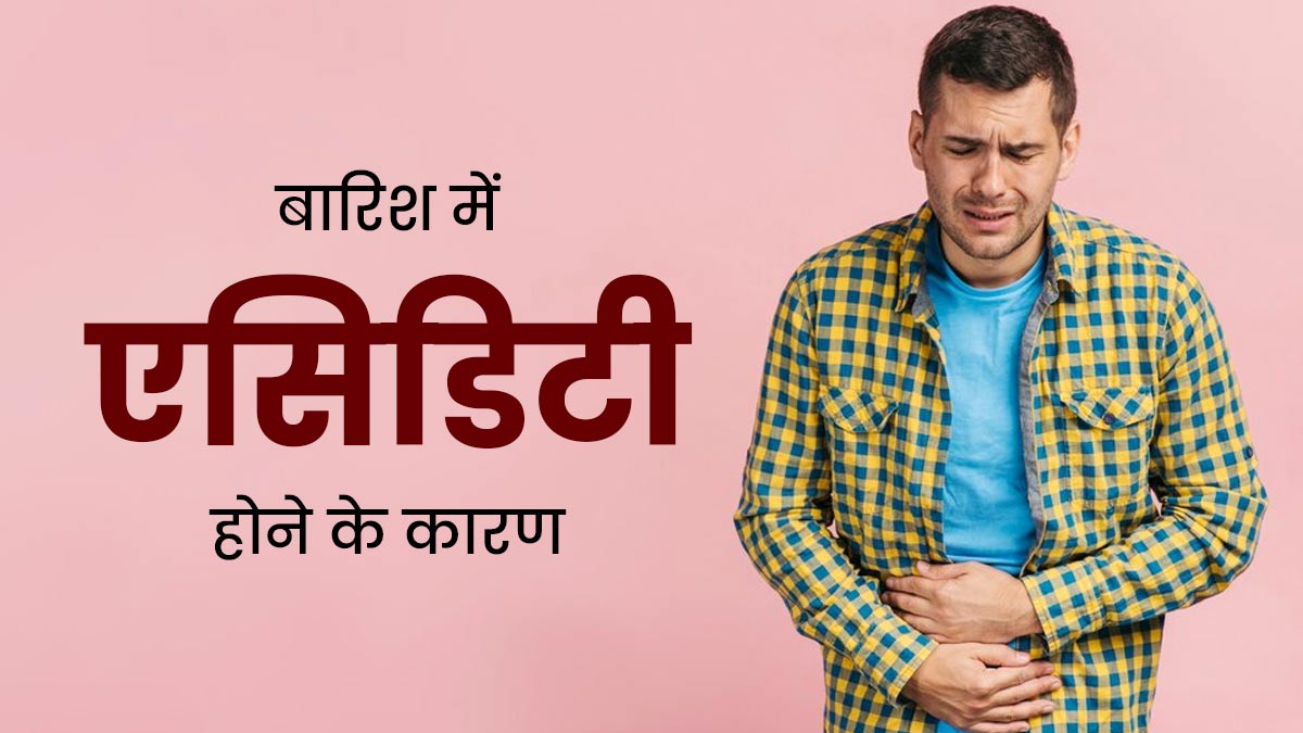 बारिश के मौसम में अक्सर हो जाती है एसिडिटी की समस्या? जिम्मेदार हो सकते हैं ये 6 कारण