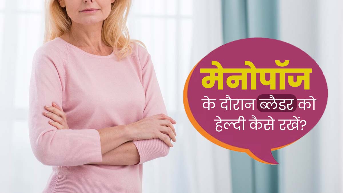 मेनोपॉज के दौरान हो जाती हैं ब्लैडर से जुड़ी समस्याएं, जानें इसे हेल्दी रखने के 5 टिप्स 