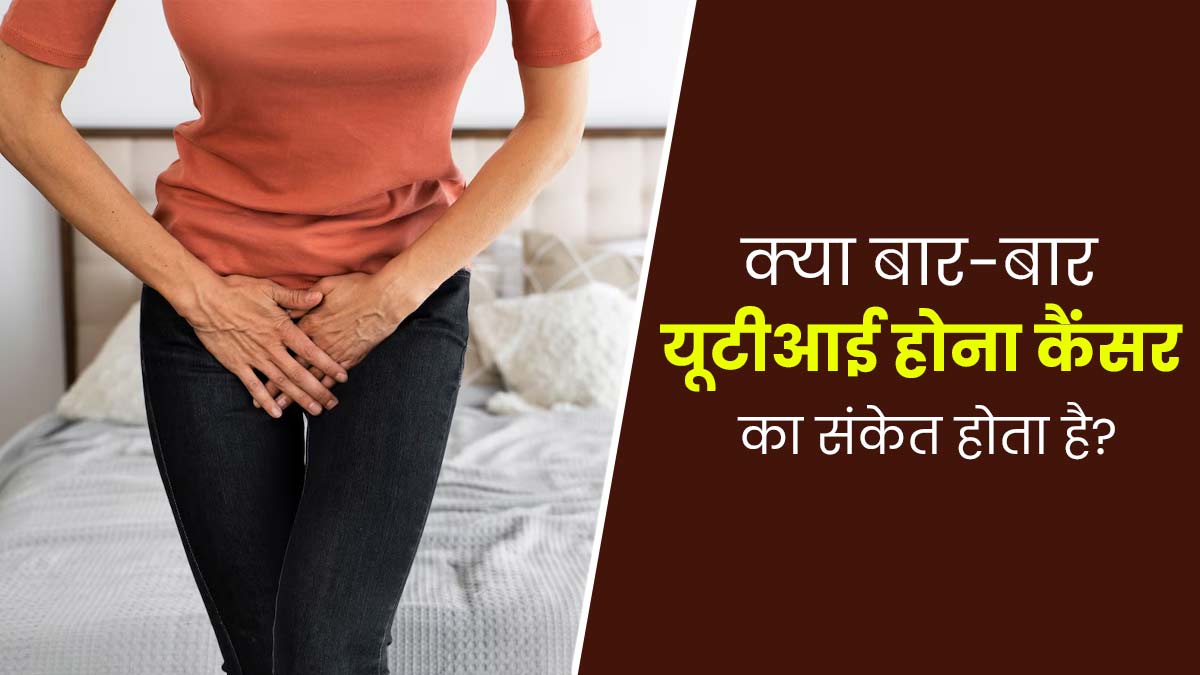 क्या बार-बार यूटीआई होना कैंसर का संकेत हो सकता है? जानें डॉक्टर से 