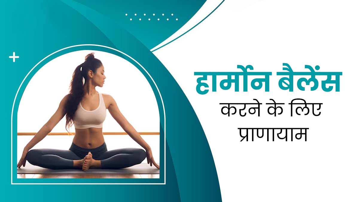 हार्मोन बैलेंस करने के लिए जरूर करें प्राणायाम, जानें किस समस्या में कौन-सा प्राणाायम करना चाहिए?