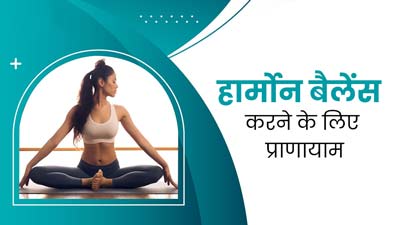 हार्मोन बैलेंस करने के लिए जरूर करें प्राणायाम, जानें किस समस्या में कौन-सा प्राणाायम करना चाहिए?