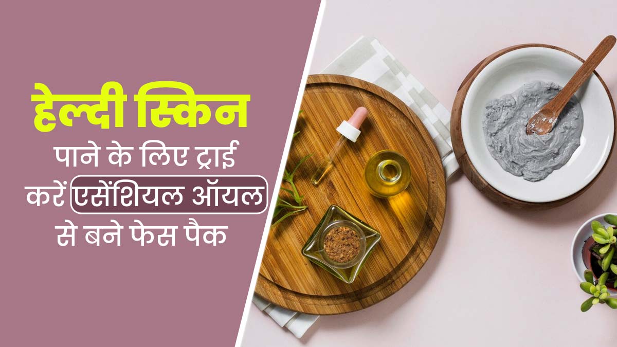 मानसून में चेहरे पर लगाएं एसेंशियल ऑयल से बने 3 फेस पैक, हेल्दी बनेगी स्किन 