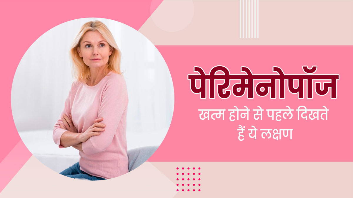 पेरिमेनोपॉज खत्म होने से पहले दिखते हैं ये लक्षण, एक्सपर्ट से जानें