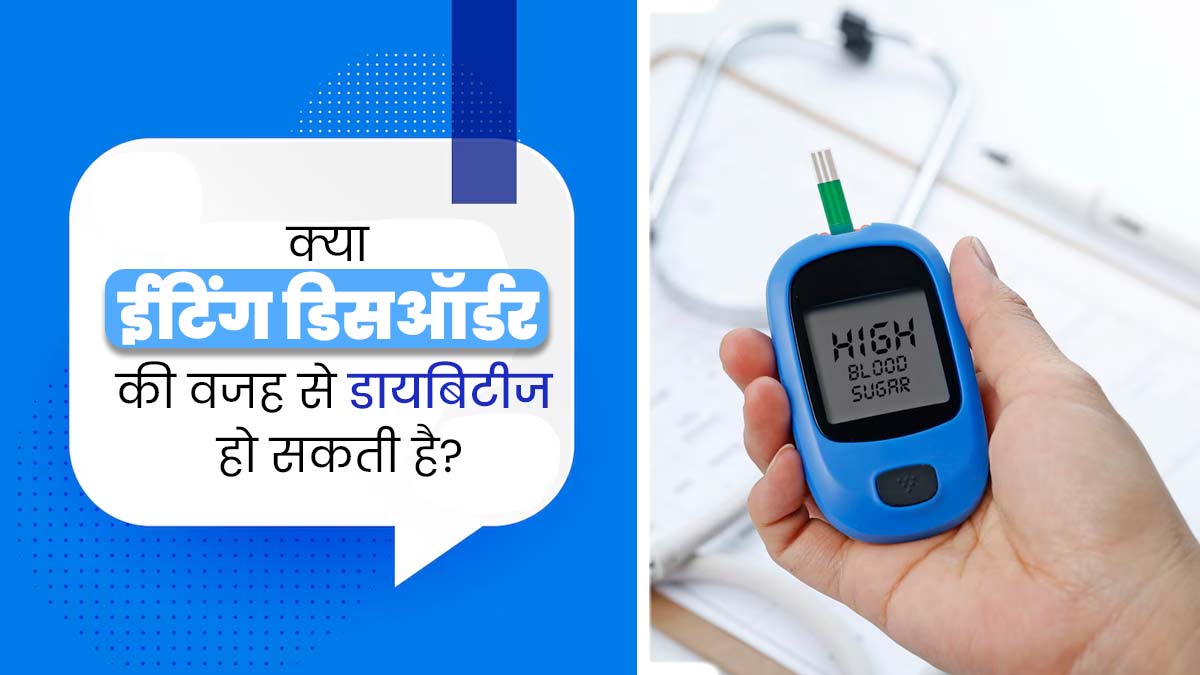 क्या ईटिंग डिसऑर्डर की वजह से डायबिटीज की समस्या हो सकती है? एक्सपर्ट से जानें 