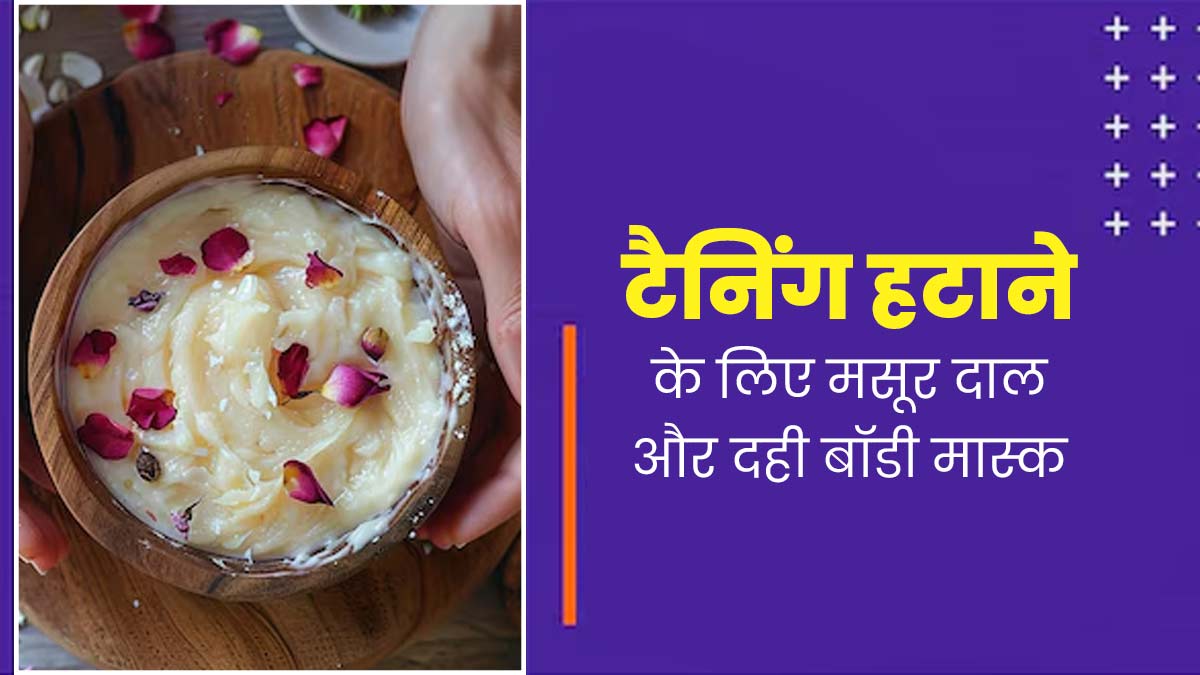 टैनिंग हटाने के लिए इस्तेमाल करें मसूर दाल और दही से बना होममेड बॉडी मास्क, जानें तरीका