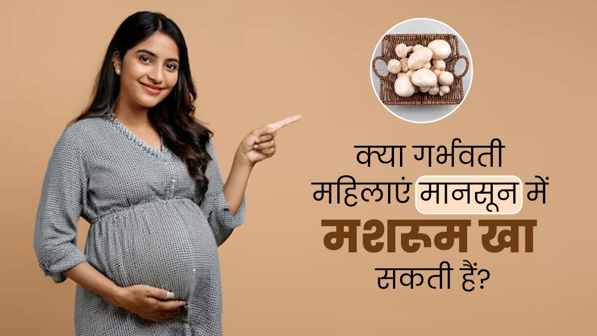 क्या गर्भवती महिलाओं के लिए मानसून में मशरूम खाना सुरक्षित होता है? जानें एक्सपर्ट से