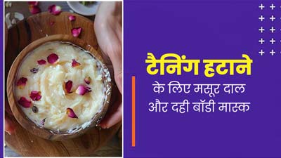 टैनिंग हटाने के लिए इस्तेमाल करें मसूर दाल और दही से बना होममेड बॉडी मास्क, जानें तरीका
