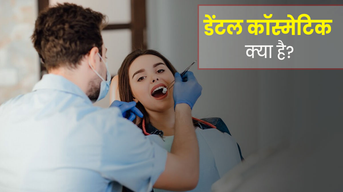डेंटल कॉस्मेटिक ट्रीटमेंट क्या होता है? जानें कितने प्रकार की होती है यह चिकित्सा