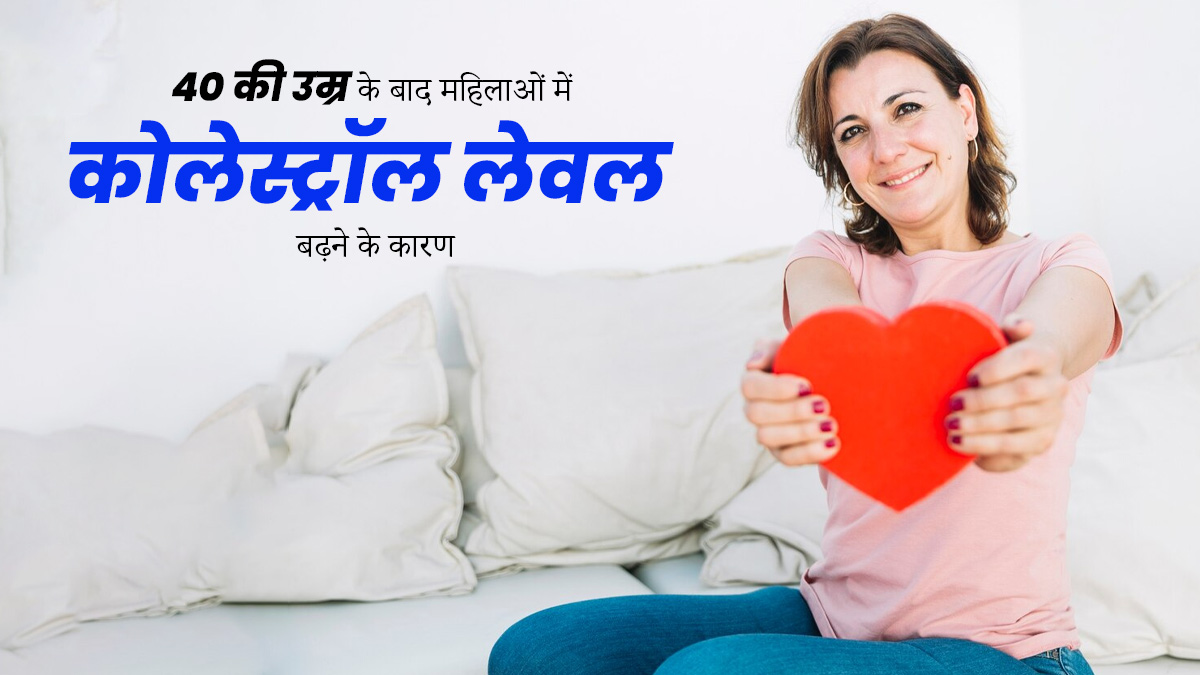 40 की उम्र के बाद महिलाओं में कोलेस्ट्रॉल क्यों बढ़ जाता है? जानें इसके 5 कारण