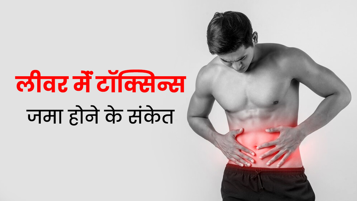 लीवर मेंं टॉक्सिन्स जमा होने पर शरीर में दिखते हैं ये 6 संकेत, न करें नजरअंदाज