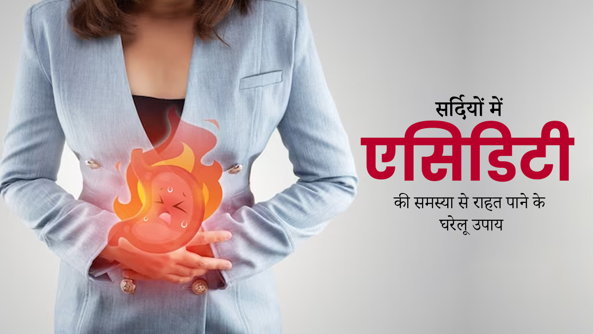 सर्दियों में एसिडिटी की समस्या से राहत पाने के लिए अपनाएं ये 4 घरेलू उपाय, जल्दी मिलेगी राहत 