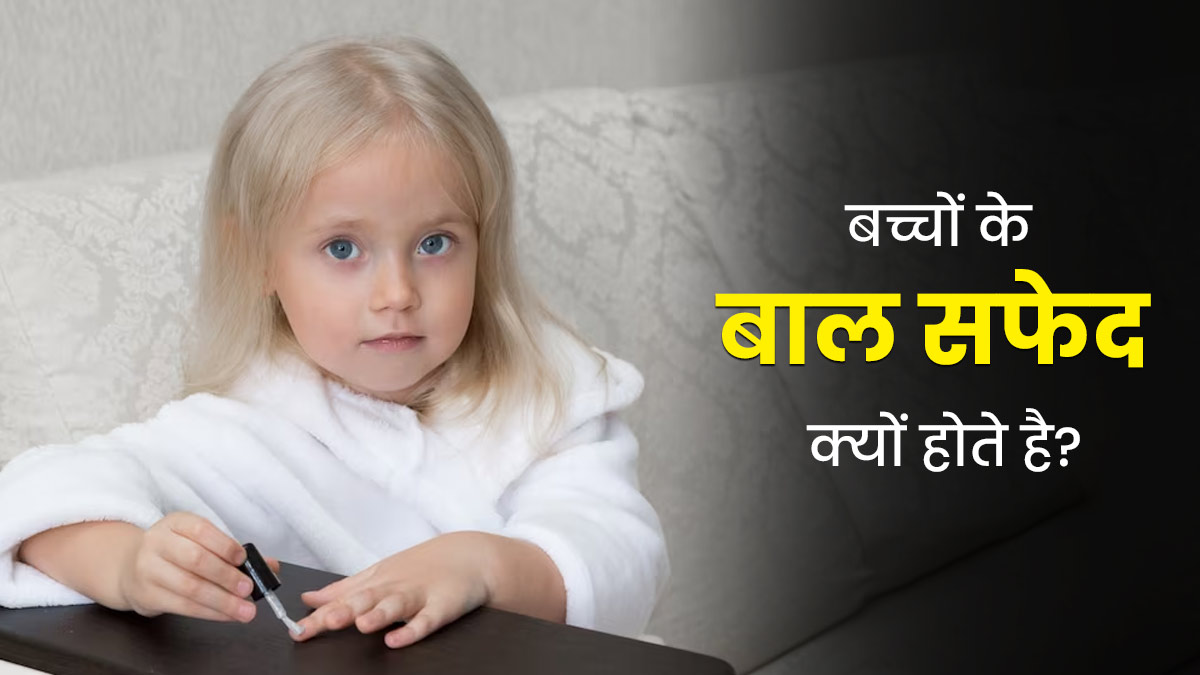 बच्चों के बाल सफेद क्यों होते है? जानें बचाव के तरीके 