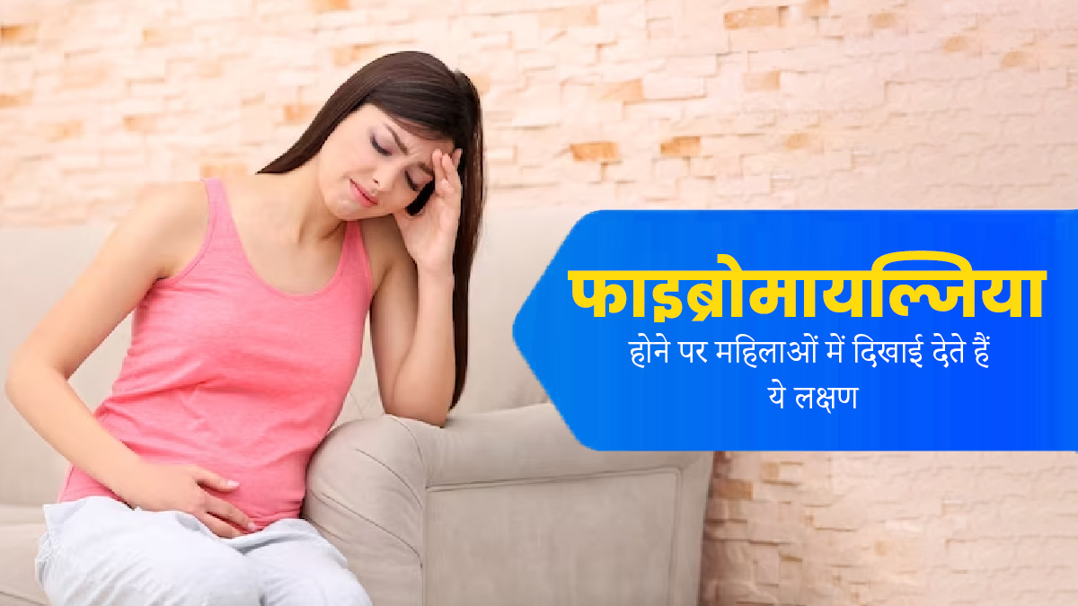 फाइब्रोमायल्जिया होने पर महिलाओं में दिखाई देते हैं ये 5 लक्षण, न करें नजरअंदाज 