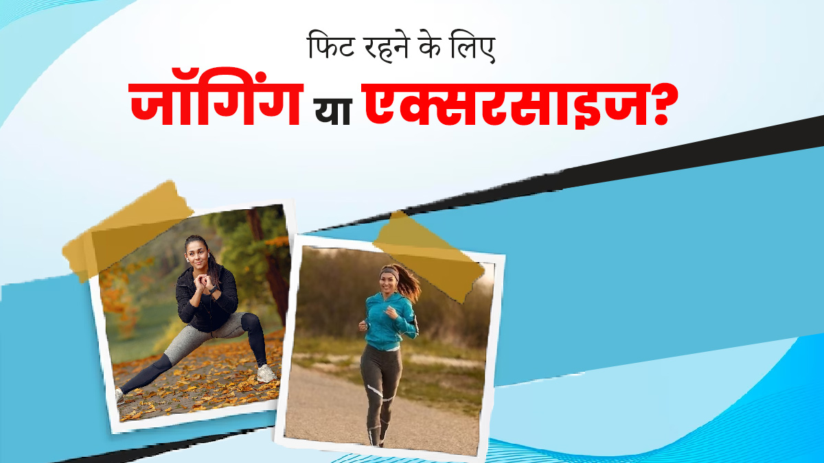 फिट रहने के लिए जॉगिंग या एक्सरसाइज, क्या करना है ज्यादा फायदेमंद? एक्सपर्ट से जानें