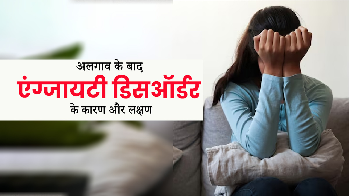 युवाओं में अलगाव के बाद हो सकता है एंग्जायटी डिसऑर्डर, जानें इस समस्या के लक्षण और कारण   