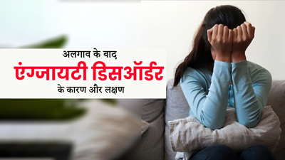 युवाओं में अलगाव के बाद हो सकता है एंग्जायटी डिसऑर्डर, जानें इस समस्या के लक्षण और कारण   