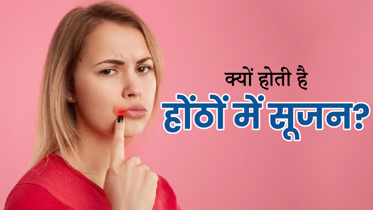 सुबह उठकर होंठों पर सूजन क्यों हो जाती है? जानें कारण और इलाज 