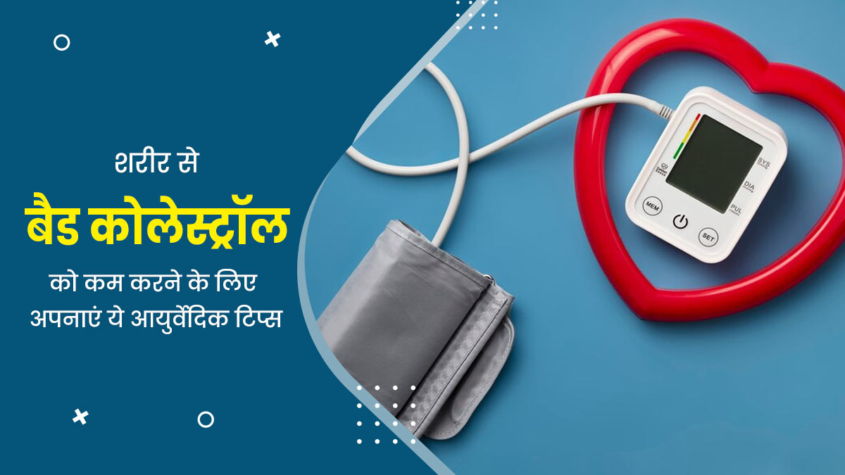 शरीर से बैड कोलेस्ट्रॉल को कम करने के लिए अपनाएं ये 5 आयुर्वेदिक टिप्स, जल्दी मिलेगा फायदा