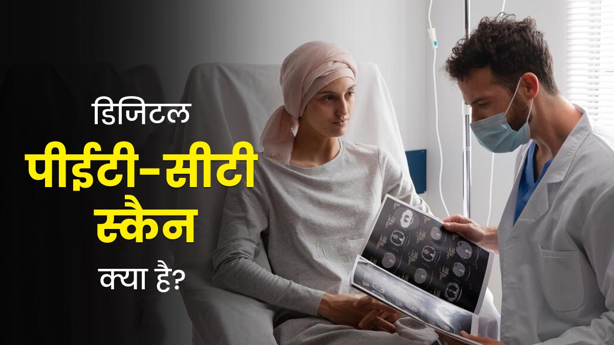 डिजिटल पीईटी-सीटी स्कैन क्या है? जानें कैंसर के इलाज में कैसे करेगा यह आपकी मदद
