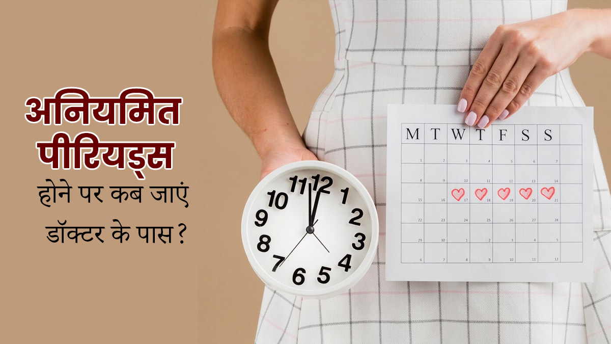 अनियमित पीरियड्स होने पर कब जाएं डॉक्टर के पास? जानें 