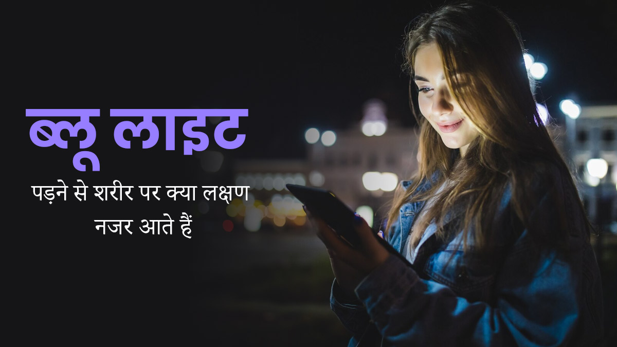ब्लू लाइट पड़ने से शरीर पर क्या लक्षण नजर आते हैं, जानें डॉक्टर से
