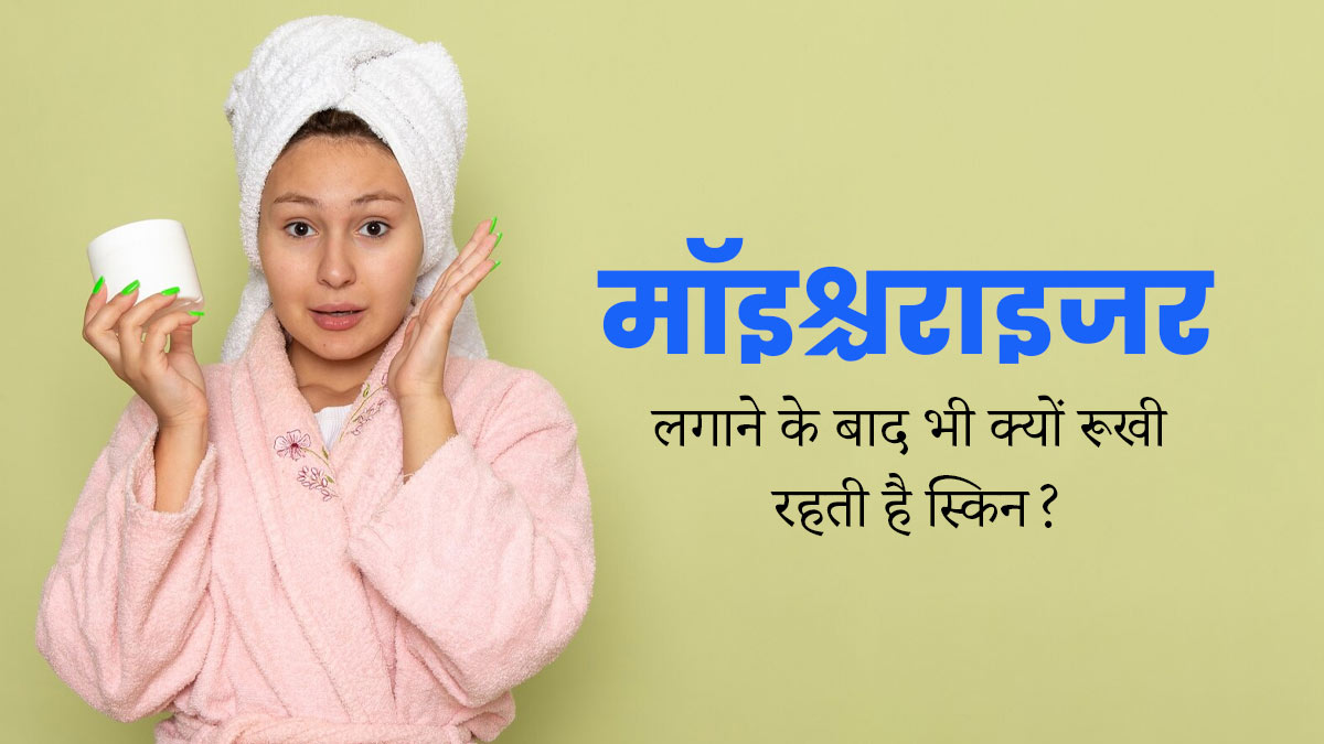 मॉइश्चराइजर लगाने के बाद भी रूखी रहती है स्किन? समझें कारण और त्‍वचा को मॉइश्चराइज करने का सही तरीका