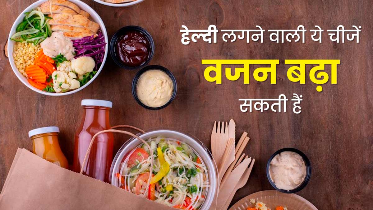 हेल्दी लगने वाली ये चीजें भी बढ़ा सकती हैं वजन, सेहत को पहुंचाती हैं नुकसान