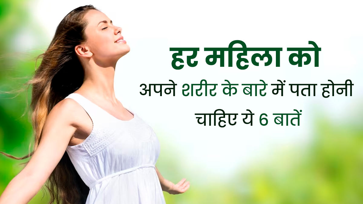 हर महिला को अपने शरीर के बारे में पता होनी चाहिए ये 5 बातें, जानें क्यों है जरूरी?