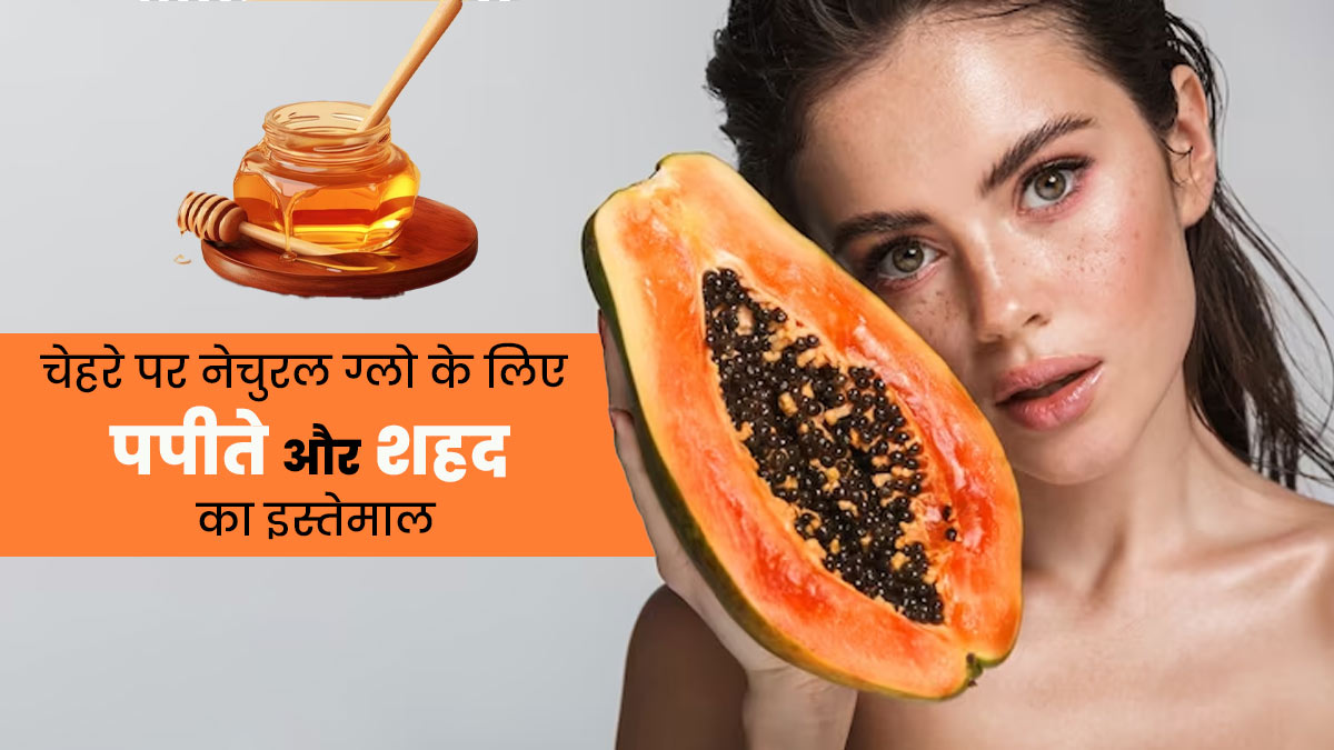 नेचुरल ग्लो लाने के लिए लगाएं पपीते और शहद का पेस्ट, जानें इसके फायदे और तरीका