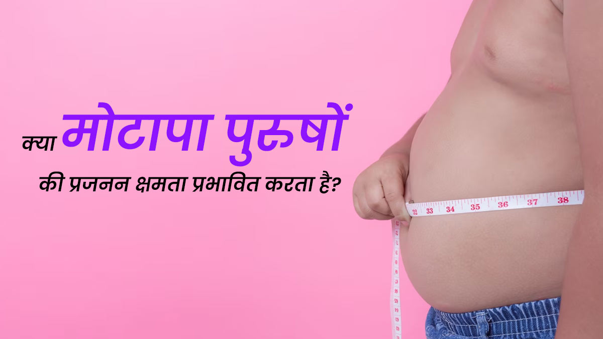मोटापा पुरुषों की प्रजनन क्षमता को कैसे प्रभावित करता है? जानें डॉक्टर से