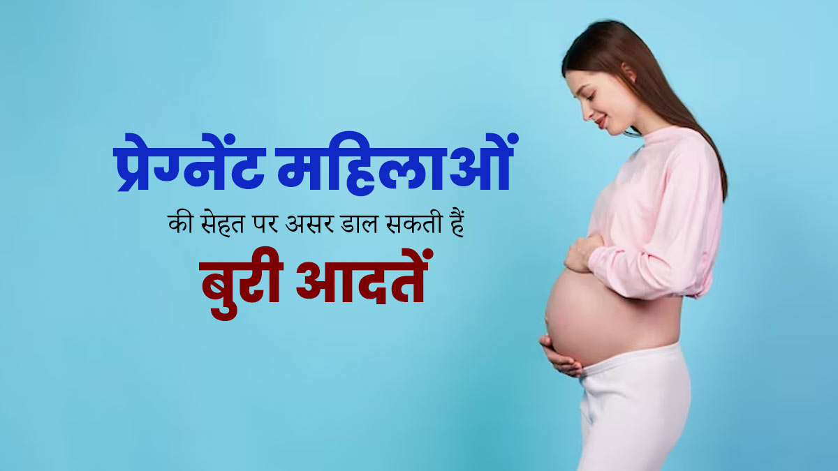 प्रेग्नेंट महिलाओं की सेहत पर बुरा असर डाल सकती हैं ये 5 आदतें, आज से ही बना लें दूरी