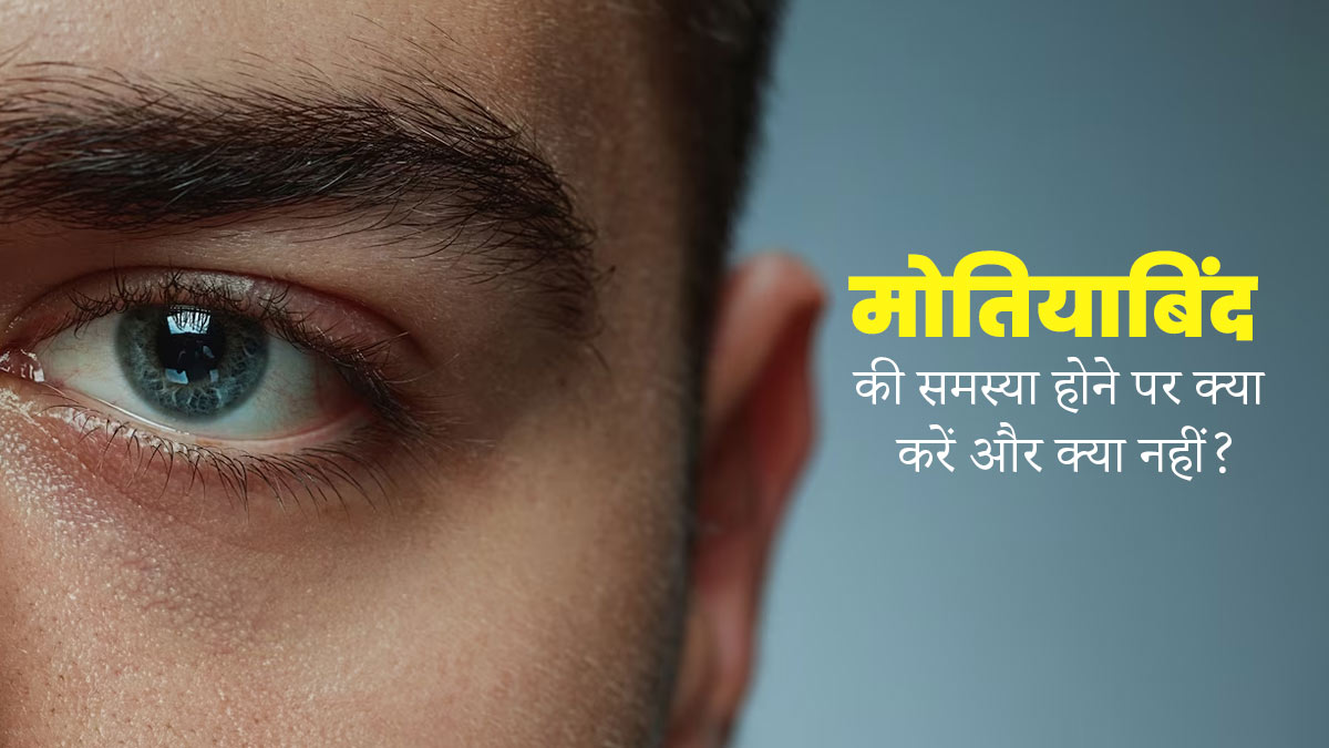 मोतियाबिंद की समस्या होने पर क्या करें और क्या नहीं? जानें डॉक्टर सें