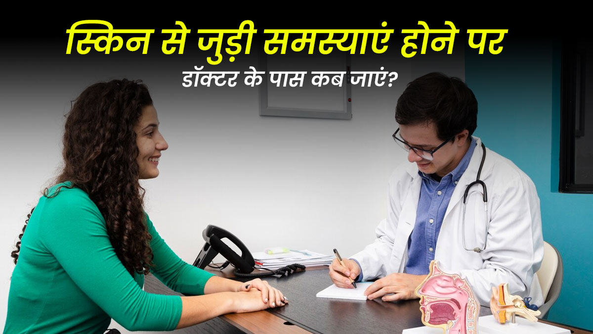 स्किन से जुड़ी समस्याएं होने पर डॉक्टर के पास कब जाना चाहिए?