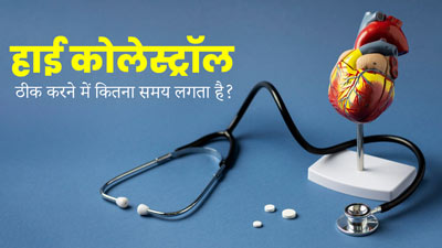 हाई कोलेस्ट्रॉल ठीक करने में कितना समय लगता है? जानें डॉक्टर से