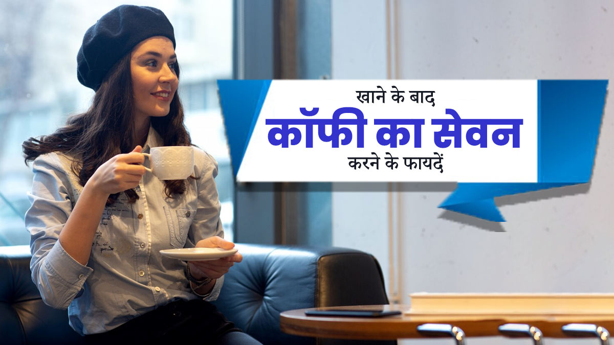खाने के बाद कॉफी का सेवन करने से मिलते हैं ये 5 फायदे, जानें इनके बारे में