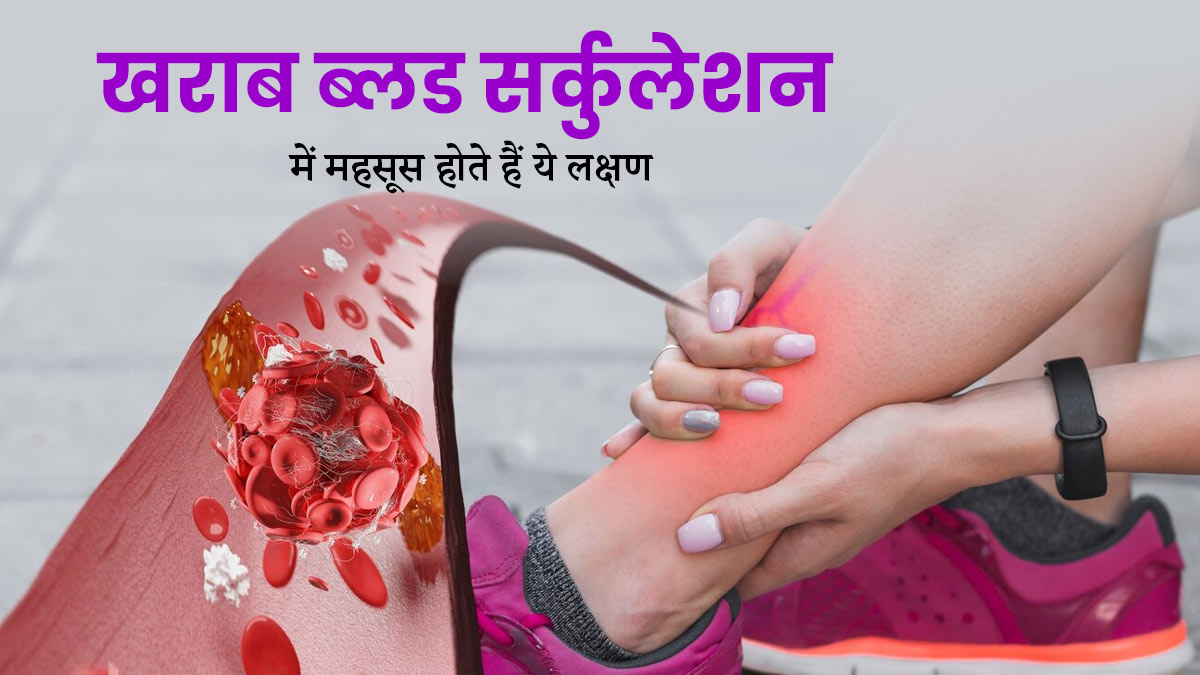 शरीर में ब्लड सर्कुलेशन खराब होने पर नजर आते हैं ये लक्षण, न करें नजरअंदाज