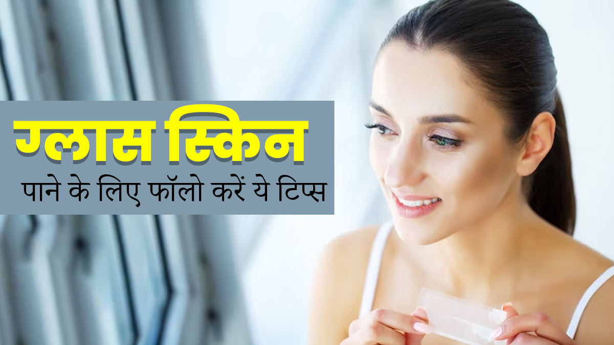 Glass Skin पाने के लिए अपनाएं ये 9 टिप्स, मिलेगा नेचुरल निखार