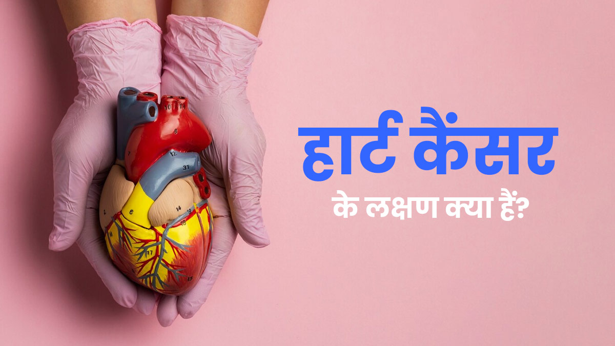Heart Cancer: हार्ट कैंसर क्या होता है? डॉक्टर से जानें इसके लक्षण और बचाव के तरीके