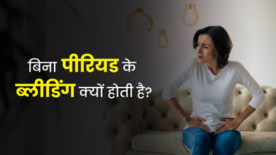 पीरियड नहीं है फिर भी हो रही है ब्लीडिंग, तो जानें इसके कारण