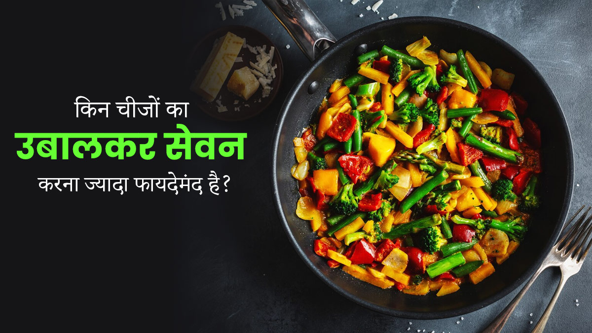 इन 7 चीजों को उबालकर खाने से सेहत को मिलते हैं कई फायदे, जानें इनके बारे में