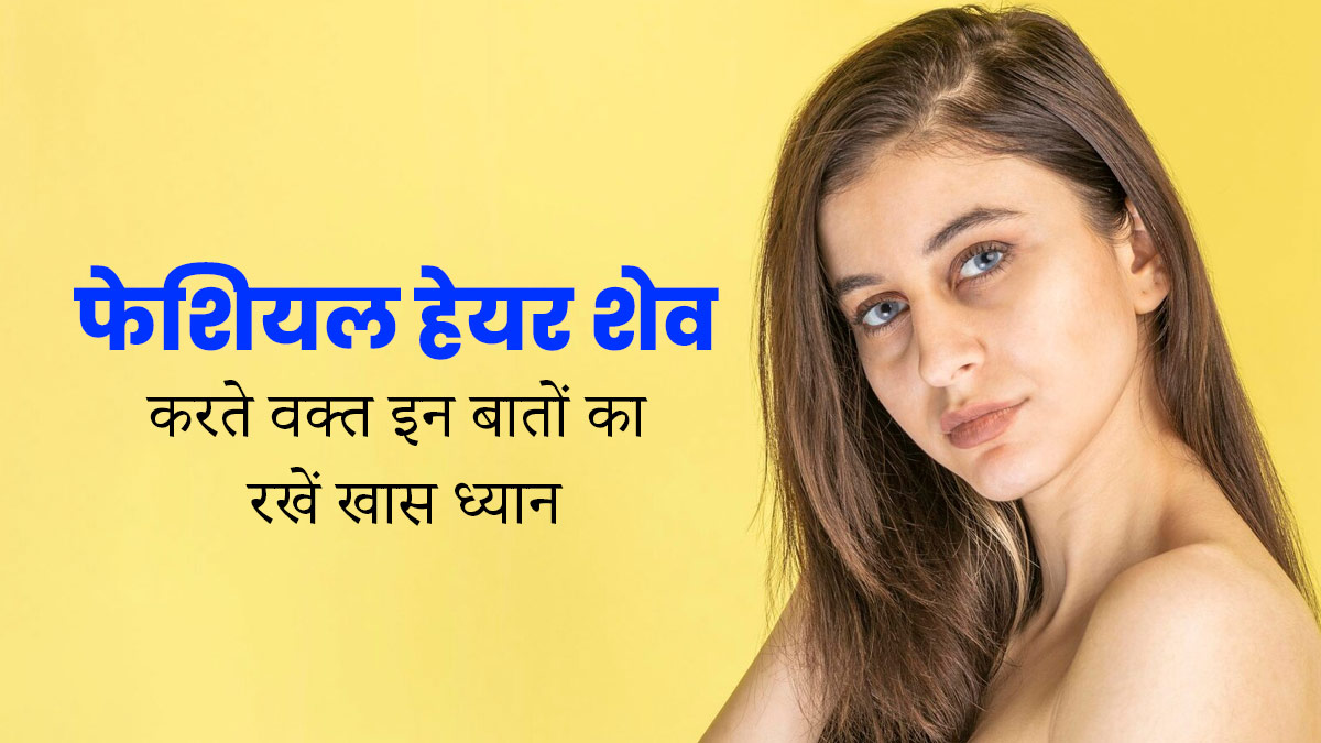  फेशियल हेयर हटाने के लिए करती हैं शेविंग? तो इन खास बातों का रखें खास ध्यान
