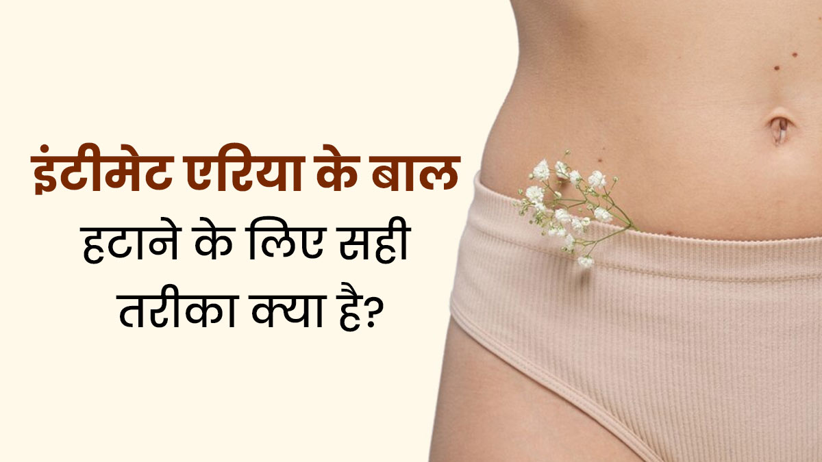इंटिमेट एरिया के बाल हटाने के लिए सही तरीका क्या है? जानें एक्सपर्ट से 
