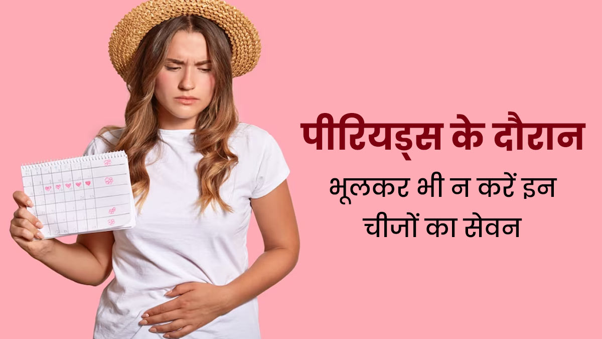 पीरियड्स के दौरान भूलकर भी न करें इन 5 चीजों का सेवन, सेहत को हो सकता है नुकसान