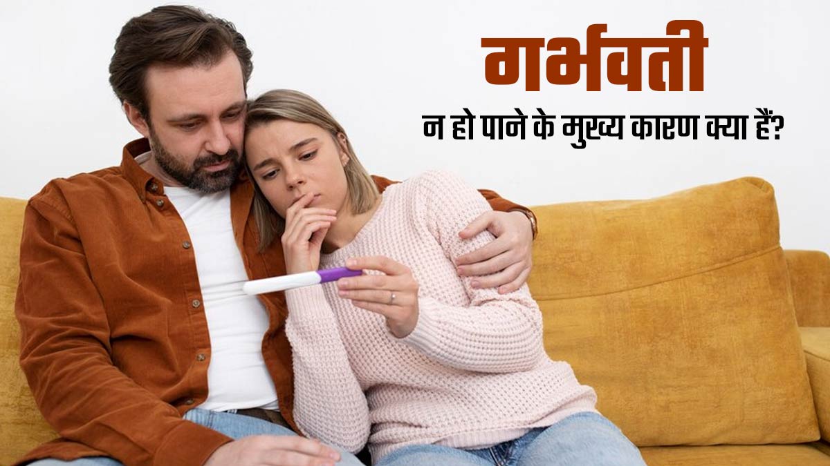 गर्भवती न हो पाने के मुख्य कारण क्या हैं? डॉक्टर से जानें