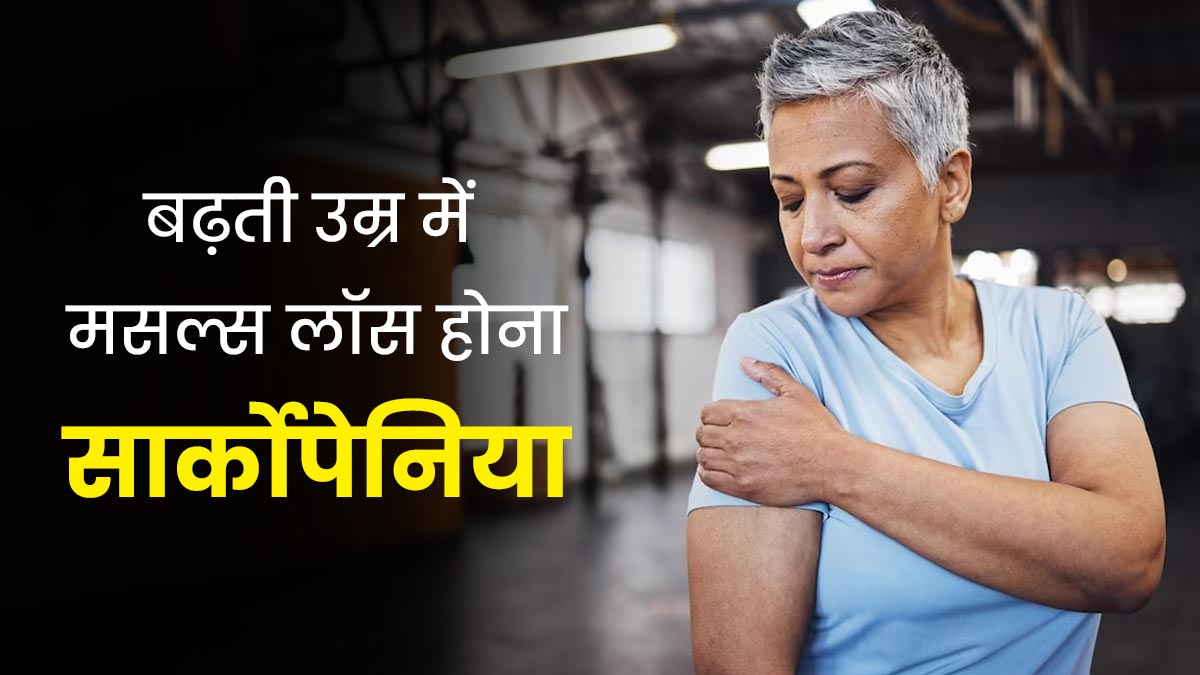 सार्कोपेन‍िया में उम्र बढ़ने के साथ कमजोर होती हैं मांसपेश‍ियां, जानें लक्षण, कारण और इलाज  
