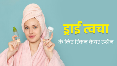 ड्राई स्किन वालों को जरूर फॉलो करना चाह‍िए ये 5 स्‍टेप स्‍क‍िन केयर रूटीन, जानें फायदे  