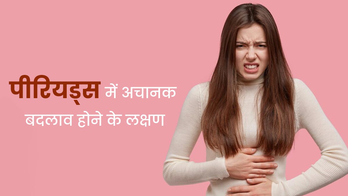 पीरियड्स में अचानक बदलाव होने पर नजर आते हैं ये 5 लक्षण, न करें अनदेखी