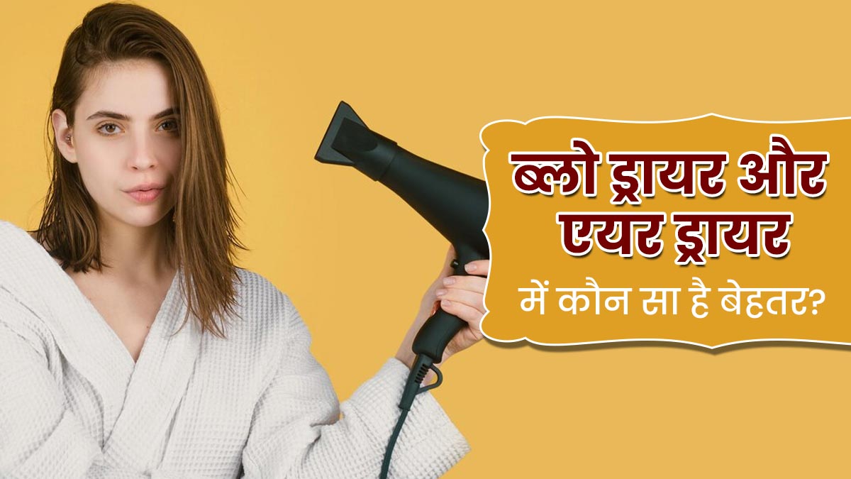 ब्लो ड्रायर और एयर ड्रायर में क्या है बालों के लिए ज्यादा सुरक्षित? जानें इस्तेमाल का तरीका